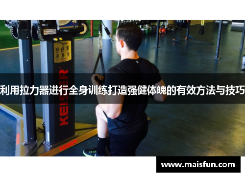 利用拉力器进行全身训练打造强健体魄的有效方法与技巧